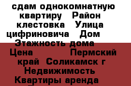 сдам однокомнатную квартиру › Район ­ клестовка › Улица ­ цифриновича › Дом ­ 19 › Этажность дома ­ 5 › Цена ­ 8 000 - Пермский край, Соликамск г. Недвижимость » Квартиры аренда   . Пермский край,Соликамск г.